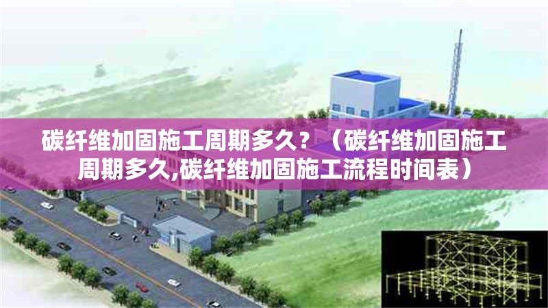 碳纖維加固施工周期多久？（碳纖維加固施工周期多久,碳纖維加固施工流程時(shí)間表） 行業(yè)新聞