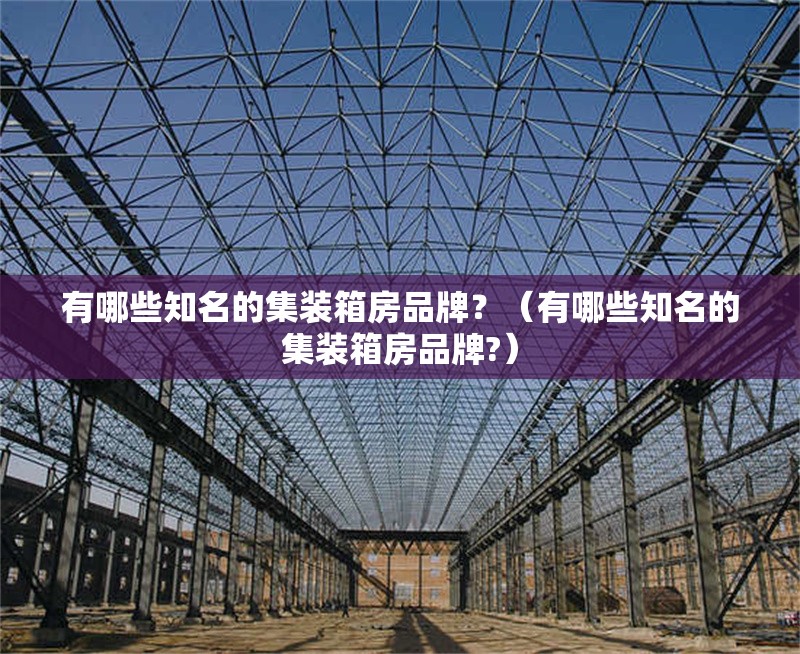 有哪些知名的集裝箱房品牌？（有哪些知名的集裝箱房品牌?） 行業(yè)新聞
