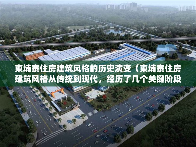 柬埔寨住房建筑風(fēng)格的歷史演變（柬埔寨住房建筑風(fēng)格從傳統(tǒng)到現(xiàn)代，經(jīng)歷了幾個(gè)關(guān)鍵階段） 行業(yè)新聞