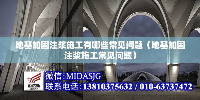 地基加固注漿施工有哪些常見(jiàn)問(wèn)題（地基加固注漿施工常見(jiàn)問(wèn)題） 行業(yè)新聞