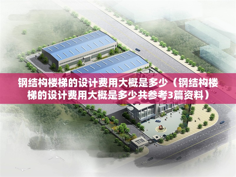 鋼結(jié)構(gòu)樓梯的設(shè)計(jì)費(fèi)用大概是多少（鋼結(jié)構(gòu)樓梯的設(shè)計(jì)費(fèi)用大概是多少共參考3篇資料） 行業(yè)新聞