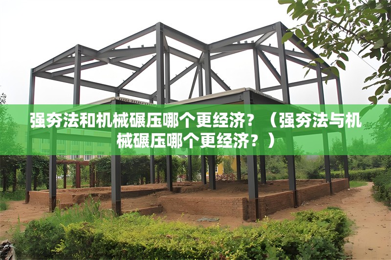 強(qiáng)夯法和機(jī)械碾壓哪個(gè)更經(jīng)濟(jì)？（強(qiáng)夯法與機(jī)械碾壓哪個(gè)更經(jīng)濟(jì)？） 行業(yè)新聞