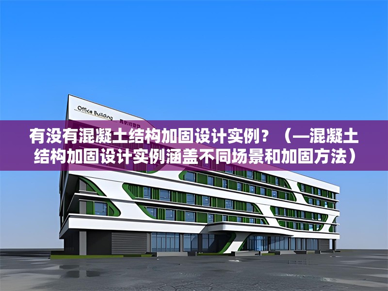 有沒有混凝土結(jié)構(gòu)加固設(shè)計實例？（—混凝土結(jié)構(gòu)加固設(shè)計實例涵蓋不同場景和加固方法） 行業(yè)新聞