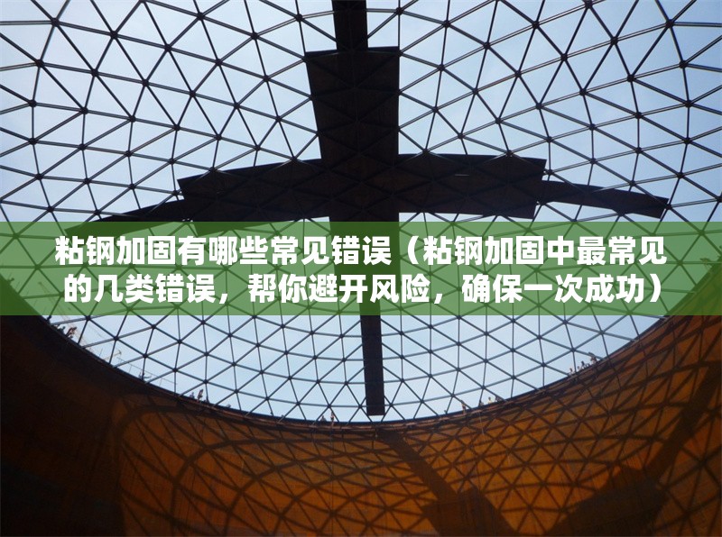 粘鋼加固有哪些常見錯(cuò)誤（粘鋼加固中最常見的幾類錯(cuò)誤，幫你避開風(fēng)險(xiǎn)，確保一次成功） 行業(yè)新聞