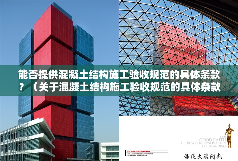 能否提供混凝土結(jié)構(gòu)施工驗(yàn)收規(guī)范的具體條款？（關(guān)于混凝土結(jié)構(gòu)施工驗(yàn)收規(guī)范的具體條款，我?guī)湍闶崂砹撕诵膬?nèi)容） 行業(yè)新聞