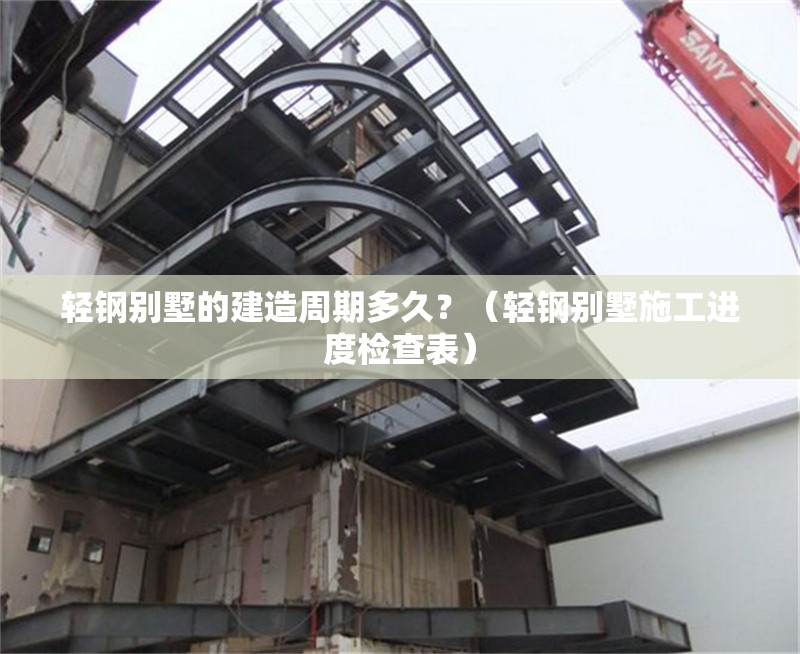 輕鋼別墅的建造周期多久？（輕鋼別墅施工進度檢查表） 行業(yè)新聞