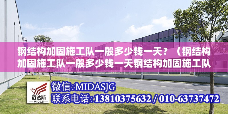 鋼結構加固施工隊一般多少錢一天？（鋼結構加固施工隊一般多少錢一天鋼結構加固施工隊一般多少錢一天） 行業(yè)新聞