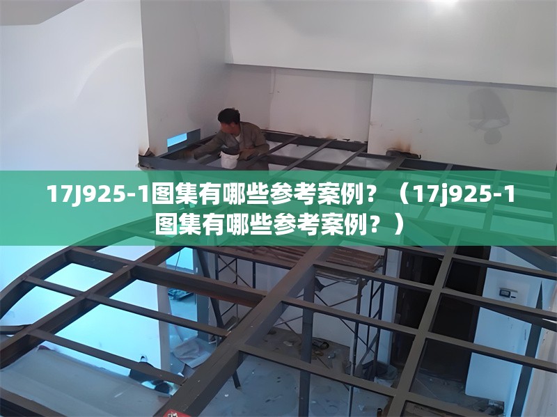 17J925-1圖集有哪些參考案例？（17j925-1圖集有哪些參考案例？） 行業(yè)新聞