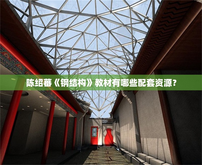 陳紹蕃《鋼結(jié)構(gòu)》教材有哪些配套資源？ 行業(yè)新聞