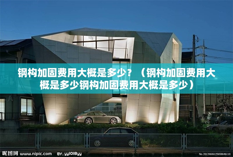 鋼構(gòu)加固費(fèi)用大概是多少？（鋼構(gòu)加固費(fèi)用大概是多少鋼構(gòu)加固費(fèi)用大概是多少） 行業(yè)新聞