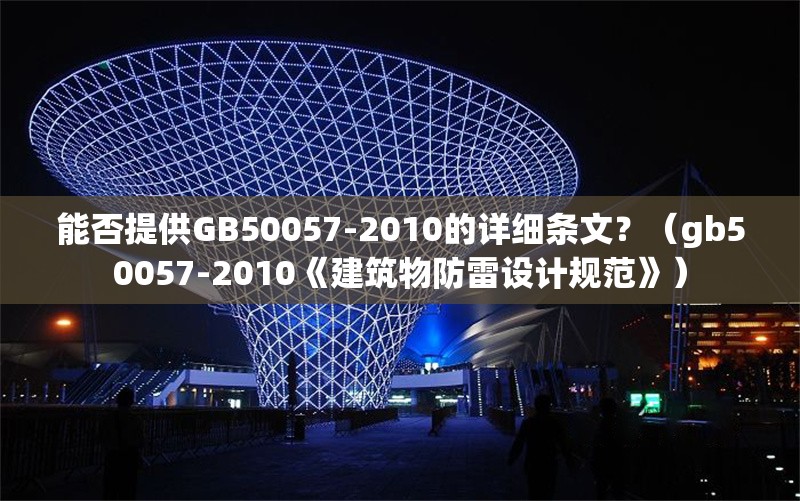 能否提供GB50057-2010的詳細(xì)條文？（gb50057-2010《建筑物防雷設(shè)計規(guī)范》） 行業(yè)新聞