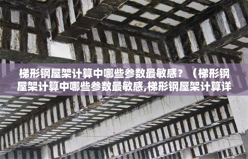 梯形鋼屋架計算中哪些參數(shù)最敏感？（梯形鋼屋架計算中哪些參數(shù)最敏感,梯形鋼屋架計算詳細(xì)步驟） 行業(yè)新聞