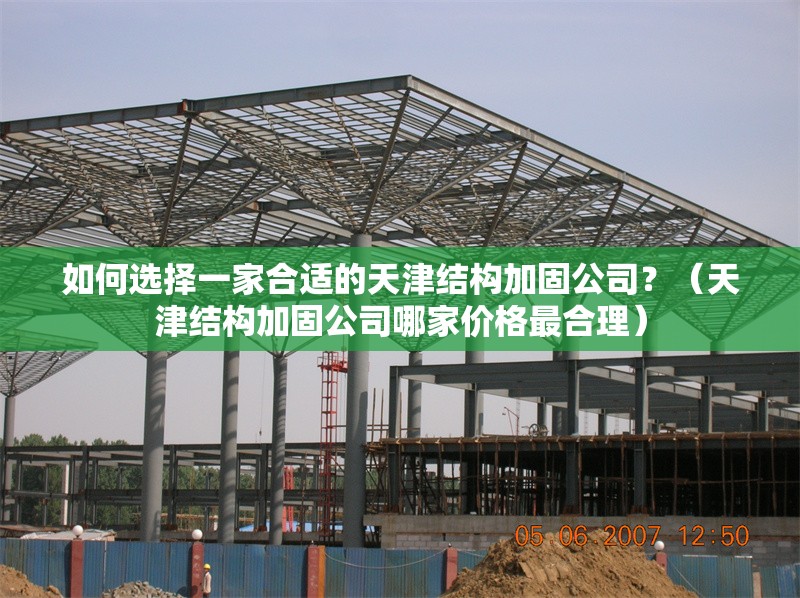 如何選擇一家合適的天津結(jié)構(gòu)加固公司？（天津結(jié)構(gòu)加固公司哪家價(jià)格最合理） 行業(yè)新聞