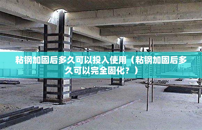 粘鋼加固后多久可以投入使用（粘鋼加固后多久可以完全固化？） 行業(yè)新聞