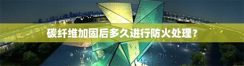 碳纖維加固后多久進(jìn)行防火處理？ 行業(yè)新聞