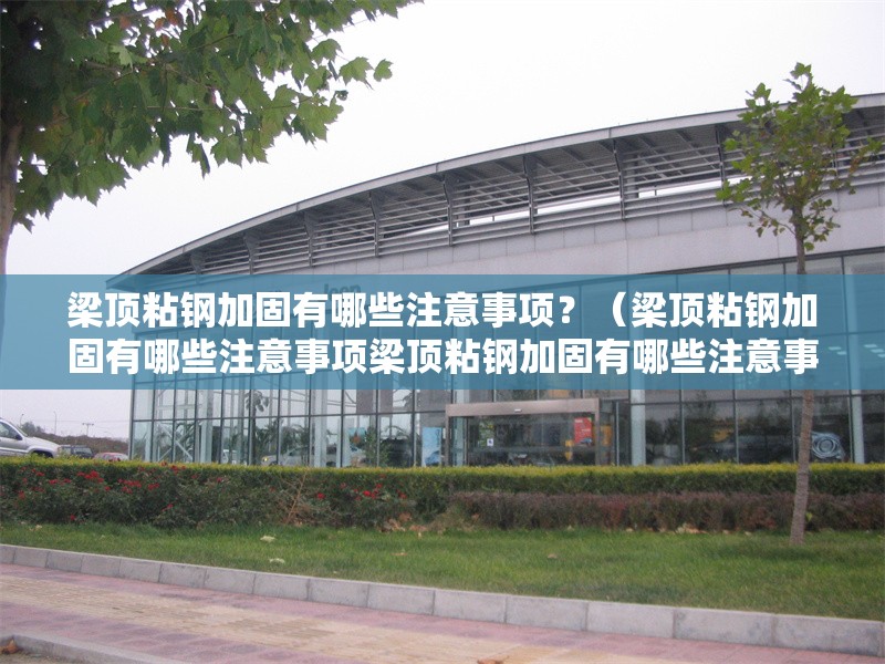 梁頂粘鋼加固有哪些注意事項？（梁頂粘鋼加固有哪些注意事項梁頂粘鋼加固有哪些注意事項） 行業(yè)新聞