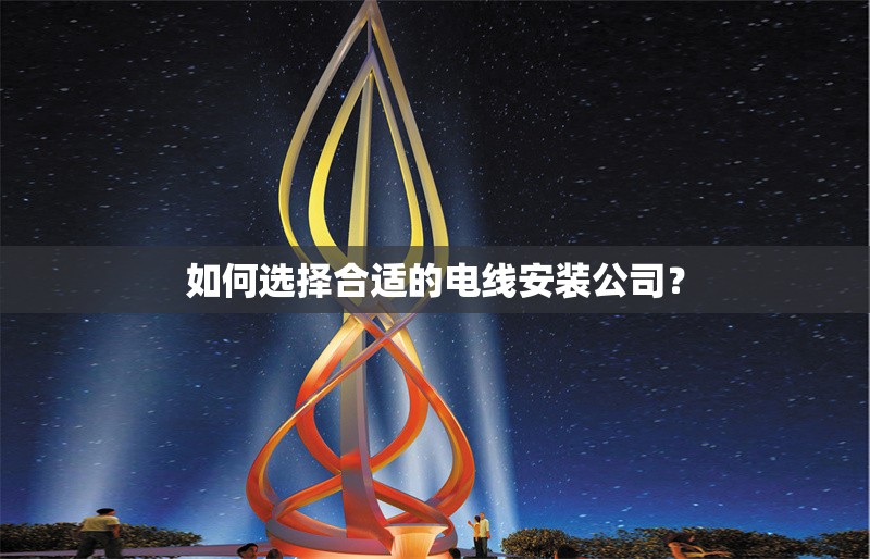 如何選擇合適的電線安裝公司？ 行業(yè)新聞