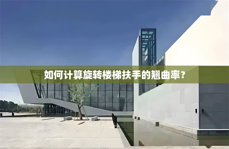 如何計(jì)算旋轉(zhuǎn)樓梯扶手的翹曲率？ 行業(yè)新聞