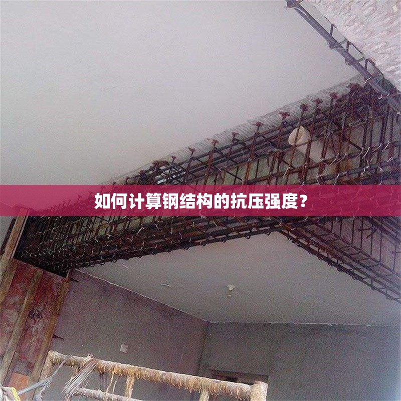 如何計(jì)算鋼結(jié)構(gòu)的抗壓強(qiáng)度？ 行業(yè)新聞