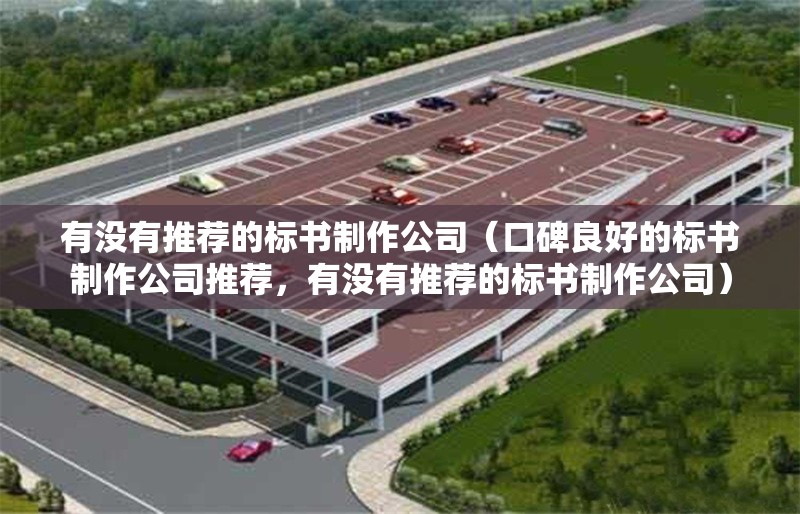 有沒有推薦的標書制作公司（口碑良好的標書制作公司推薦，有沒有推薦的標書制作公司） 行業(yè)新聞