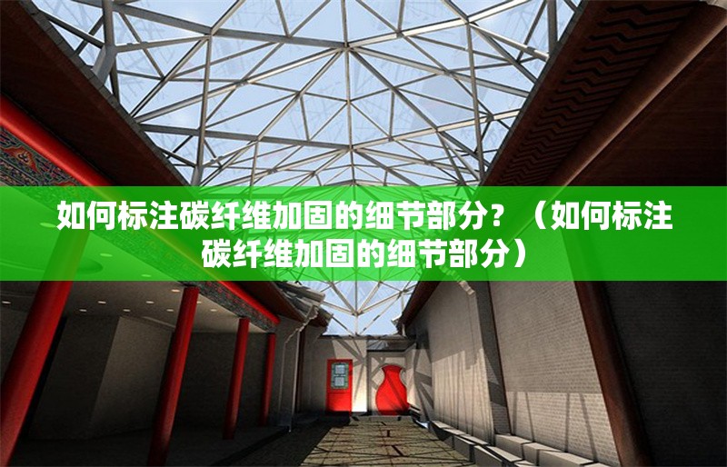 如何標(biāo)注碳纖維加固的細(xì)節(jié)部分？（如何標(biāo)注碳纖維加固的細(xì)節(jié)部分） 行業(yè)新聞