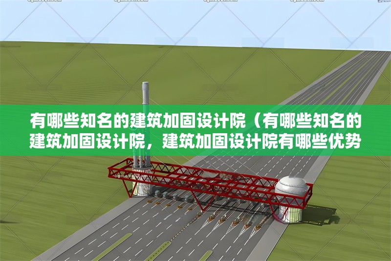 有哪些知名的建筑加固設(shè)計院（有哪些知名的建筑加固設(shè)計院，建筑加固設(shè)計院有哪些優(yōu)勢？） 行業(yè)新聞