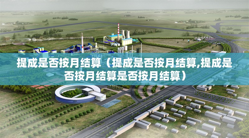 提成是否按月結(jié)算（提成是否按月結(jié)算,提成是否按月結(jié)算是否按月結(jié)算） 行業(yè)新聞