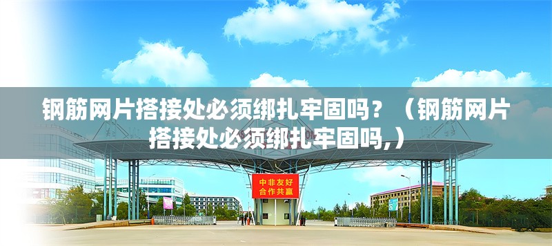 鋼筋網(wǎng)片搭接處必須綁扎牢固嗎？（鋼筋網(wǎng)片搭接處必須綁扎牢固嗎,） 行業(yè)新聞