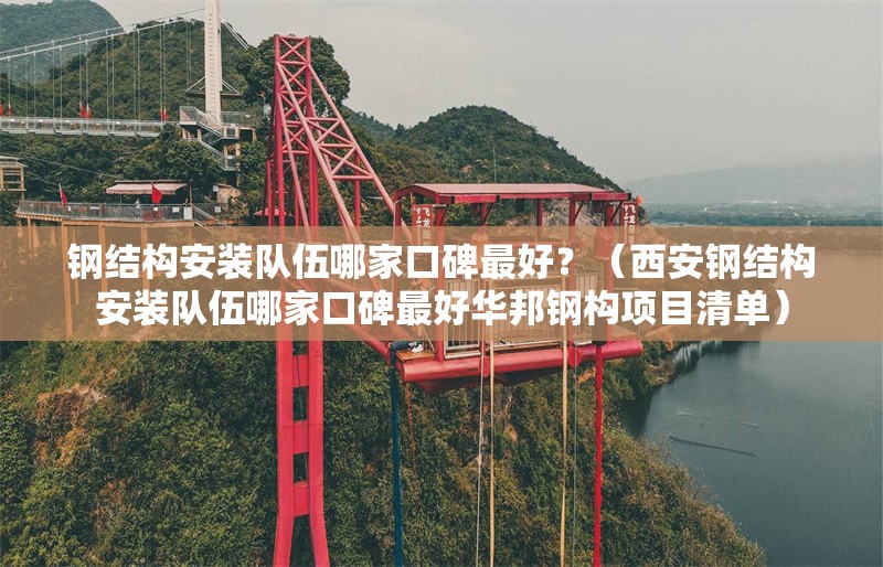 鋼結(jié)構(gòu)安裝隊伍哪家口碑最好？（西安鋼結(jié)構(gòu)安裝隊伍哪家口碑最好華邦鋼構(gòu)項目清單） 行業(yè)新聞