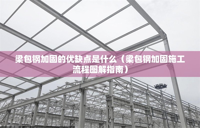 梁包鋼加固的優(yōu)缺點是什么（梁包鋼加固施工流程圖解指南） 行業(yè)新聞