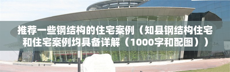 推薦一些鋼結(jié)構(gòu)的住宅案例（知縣鋼結(jié)構(gòu)住宅和住宅案例均具備詳解（1000字和配圖）） 行業(yè)新聞