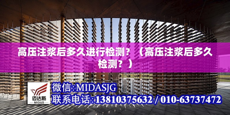 高壓注漿后多久進行檢測？（高壓注漿后多久檢測？） 行業(yè)新聞