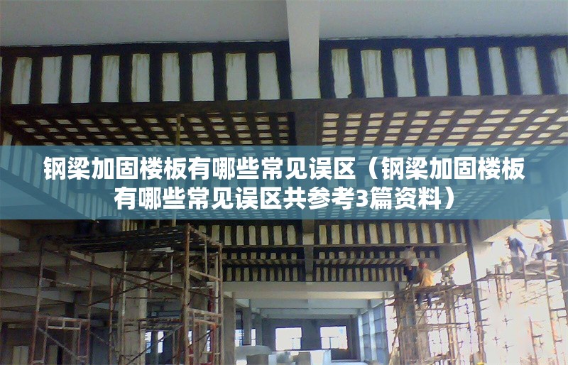 鋼梁加固樓板有哪些常見(jiàn)誤區(qū)(鋼梁加固樓板有哪些常見(jiàn)誤區(qū)共參考3篇資料) 行業(yè)新聞 鋼梁加固樓板有哪些常見(jiàn)誤區(qū)(鋼梁加固樓板有哪些常見(jiàn)誤區(qū)共參考3篇資料) 行業(yè)新聞