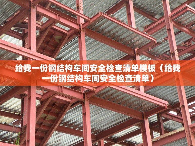 給我一份鋼結(jié)構(gòu)車間安全檢查清單模板(給我一份鋼結(jié)構(gòu)車間安全檢查清單) 行業(yè)新聞 給我一份鋼結(jié)構(gòu)車間安全檢查清單模板(給我一份鋼結(jié)構(gòu)車間安全檢查清單) 行業(yè)新聞