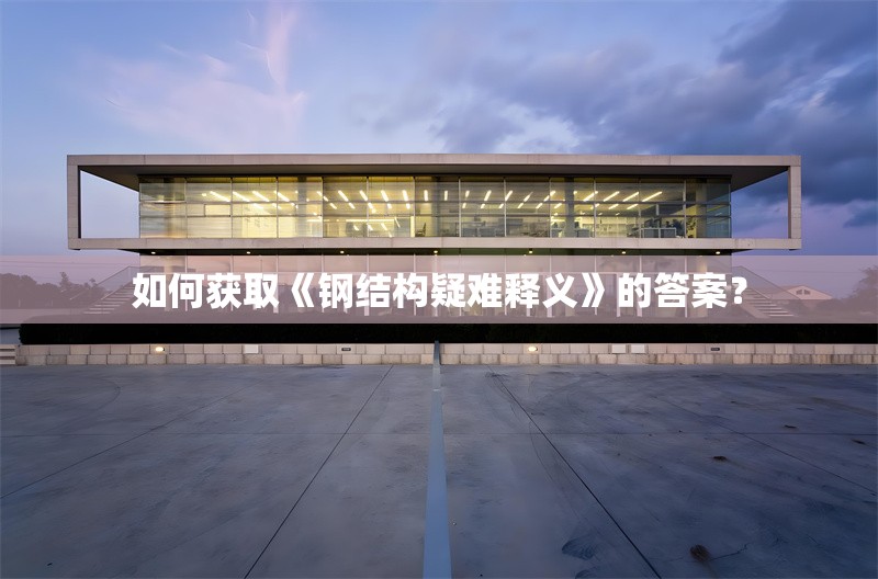 如何獲取《鋼結構疑難釋義》的答案？ 行業(yè)新聞