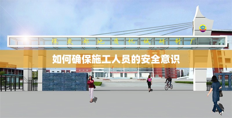如何確保施工人員的安全意識 行業(yè)新聞 如何確保施工人員的安全意識 行業(yè)新聞