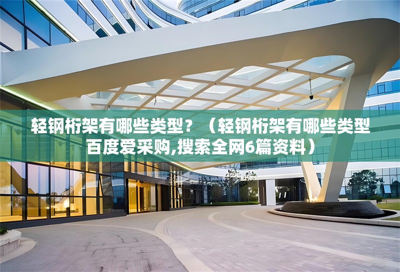 輕鋼桁架有哪些類型？（輕鋼桁架有哪些類型百度愛采購(gòu),搜索全網(wǎng)6篇資料） 行業(yè)新聞