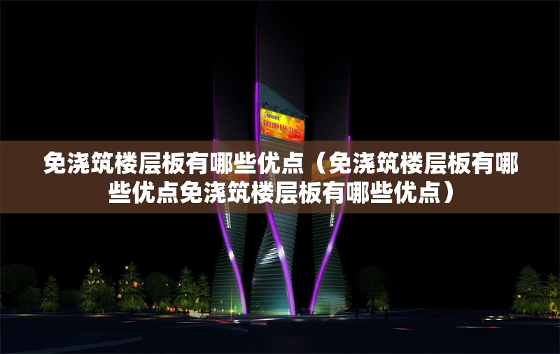 免澆筑樓層板有哪些優(yōu)點（免澆筑樓層板有哪些優(yōu)點免澆筑樓層板有哪些優(yōu)點） 行業(yè)新聞