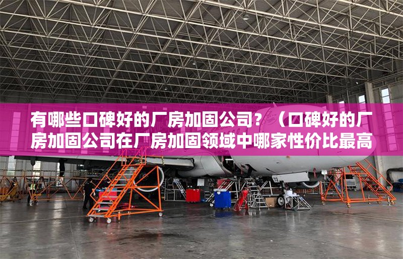 有哪些口碑好的廠房加固公司？（口碑好的廠房加固公司在廠房加固領域中哪家性價比最高） 行業(yè)新聞