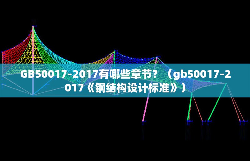 GB50017-2017有哪些章節(jié)？（gb50017-2017《鋼結(jié)構(gòu)設(shè)計(jì)標(biāo)準(zhǔn)》） 行業(yè)新聞