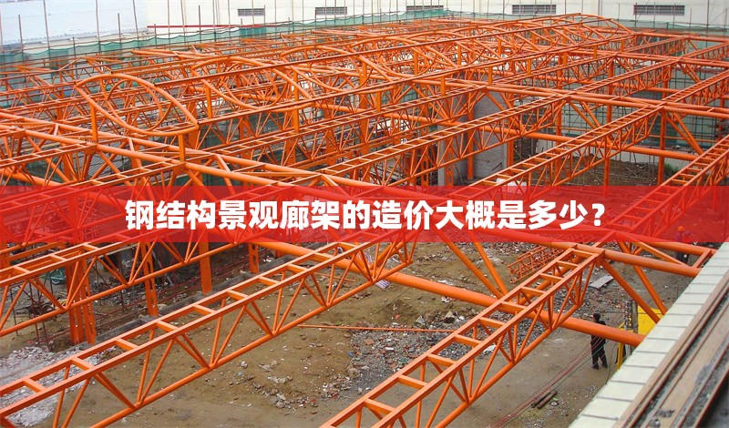 鋼結(jié)構(gòu)景觀廊架的造價(jià)大概是多少？ 行業(yè)新聞