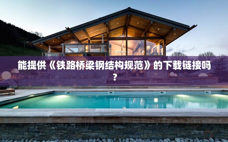 能提供《鐵路橋梁鋼結(jié)構(gòu)規(guī)范》的下載鏈接嗎？ 行業(yè)新聞