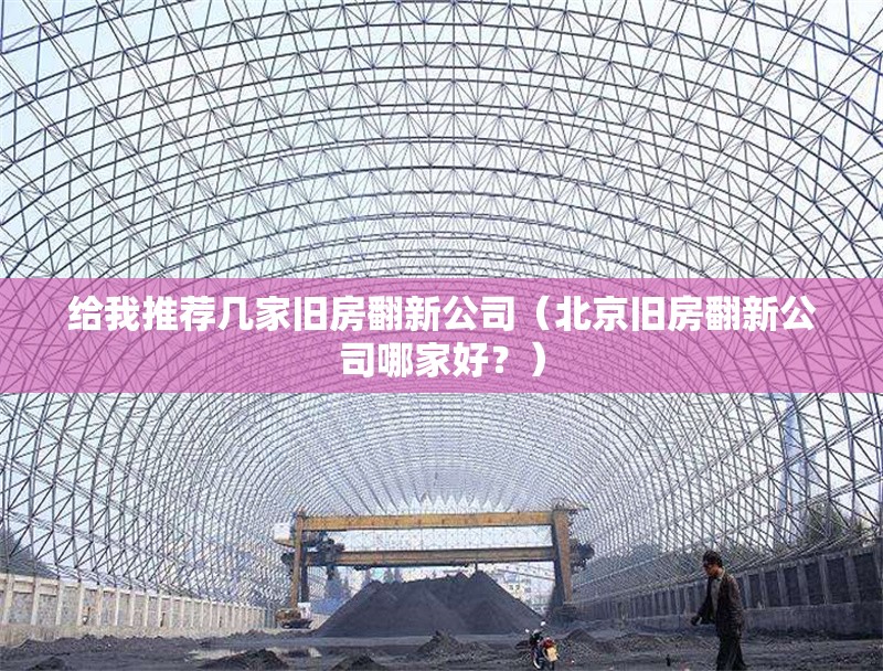給我推薦幾家舊房翻新公司（北京舊房翻新公司哪家好？） 行業(yè)新聞