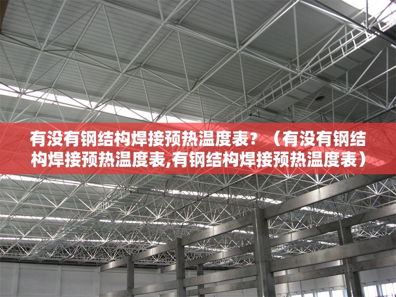 有沒有鋼結構焊接預熱溫度表？（有沒有鋼結構焊接預熱溫度表,有鋼結構焊接預熱溫度表） 行業(yè)新聞