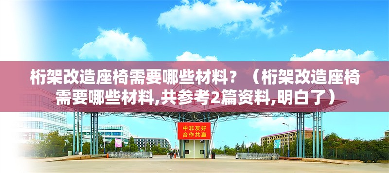 桁架改造座椅需要哪些材料？（桁架改造座椅需要哪些材料,共參考2篇資料,明白了） 行業(yè)新聞