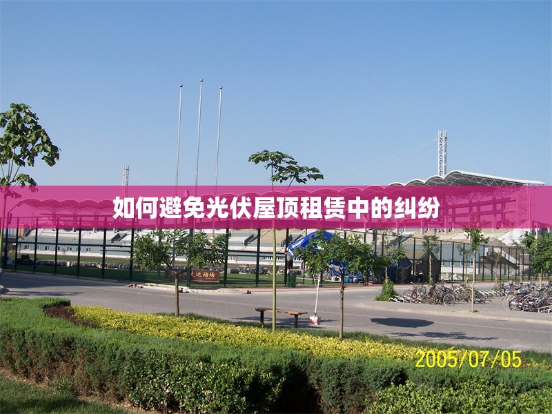 如何避免光伏屋頂租賃中的糾紛 行業(yè)新聞