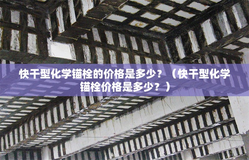 快干型化學(xué)錨栓的價(jià)格是多少？（快干型化學(xué)錨栓價(jià)格是多少？） 行業(yè)新聞