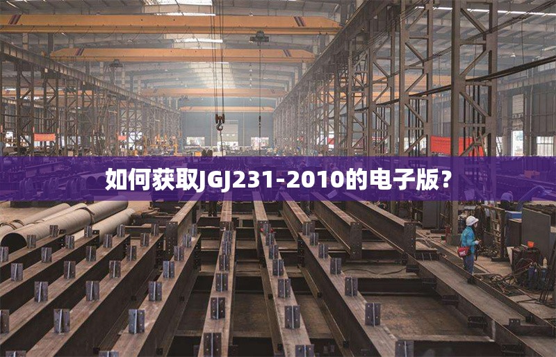 如何獲取JGJ231-2010的電子版？ 行業(yè)新聞
