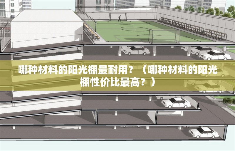 哪種材料的陽(yáng)光棚最耐用？（哪種材料的陽(yáng)光棚性價(jià)比最高？） 行業(yè)新聞