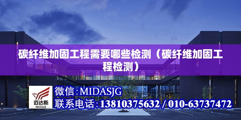 碳纖維加固工程需要哪些檢測(cè)（碳纖維加固工程檢測(cè)） 行業(yè)新聞